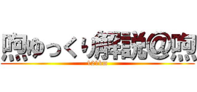 喣ゆっくり解説＠喣 (121km)
