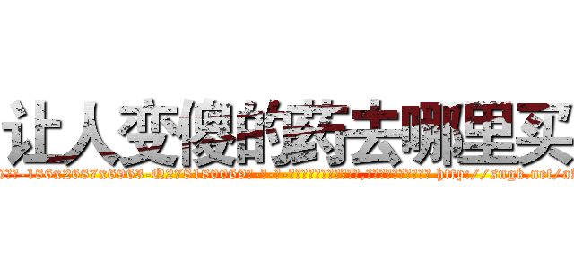 让人变傻的药去哪里买 (让人变傻的药去哪里买【电-186x2687x6963-Q278180069元-吉-药-业】我们做的是长期生意,靠的是老客户长期支持 http://sngk.net/aAFRd3
)