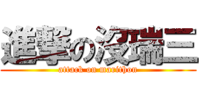 進撃の沒瑞三 (attack on marithon)