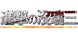 進撃の沒瑞三 (attack on marithon)