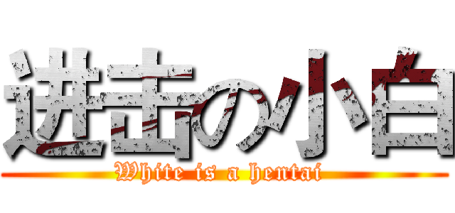 进击の小白 (White is a hentai )