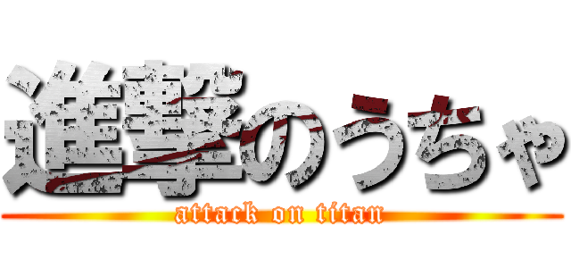 進撃のうちゃ (attack on titan)