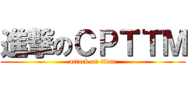 進撃のＣＰＴＴＭ (attack on titan)