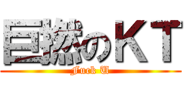 巨撚のＫＴ (Fuck U)