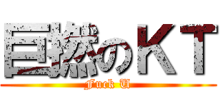 巨撚のＫＴ (Fuck U)