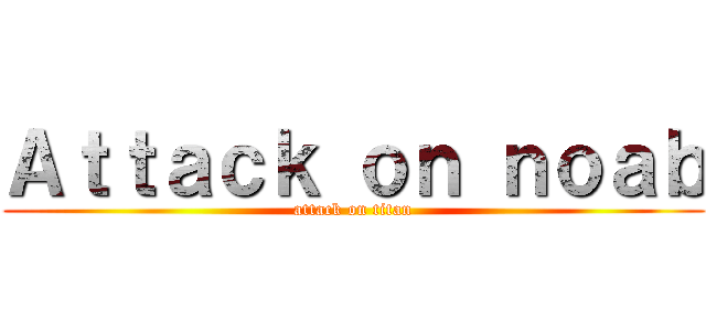 Ａｔｔａｃｋ ｏｎ ｎｏａｂ (attack on titan)