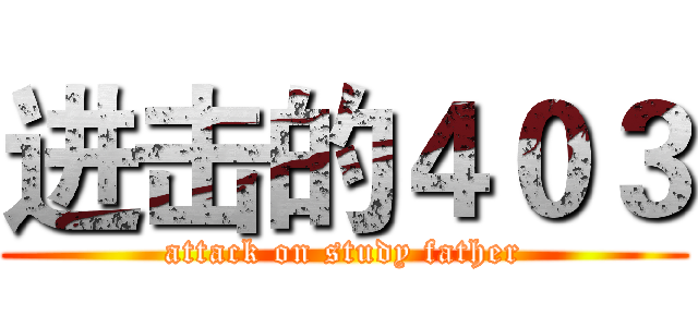 进击的４０３ (attack on study father)