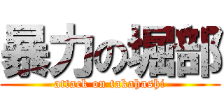 暴力の堀部 (attack on takahashi)