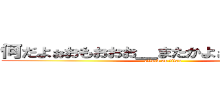 何だよぉおもおおお＿またかよぉおぉぉおおおお (attack on titan)