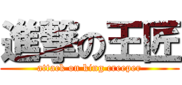 進撃の王匠 (attack on king creeper)