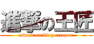 進撃の王匠 (attack on king creeper)