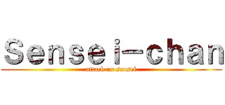 Ｓｅｎｓｅｉ－ｃｈａｎ (attack on sensei)