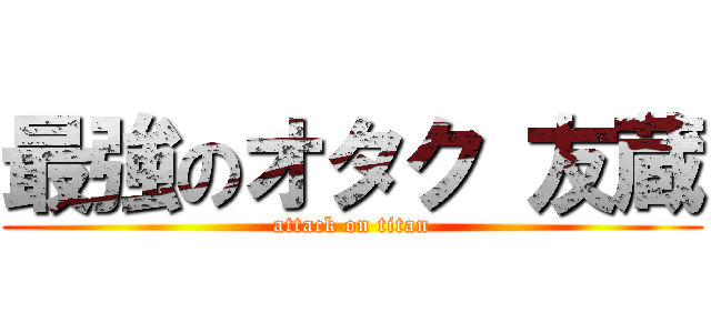 最強のオタク 友蔵 (attack on titan)