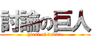 討論の巨人 (giant of debate)