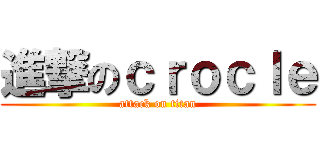 進撃のｃｒｏｃｌｅ (attack on titan)