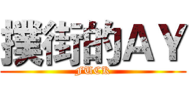 撲街的ＡＹ (FUCK)
