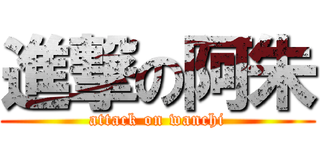 進撃の阿朱 (attack on wanchi)