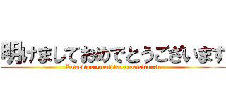 明けましておめでとうございます (Kotoshimo,yoroshikuonegaishimasu)