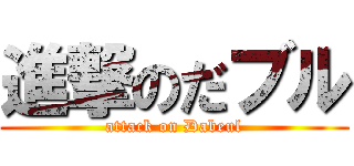 進撃のだブル (attack on Dabeul)