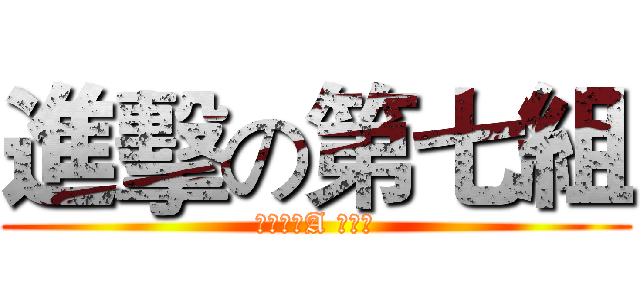 進擊の第七組 (四文資二A 第七組)