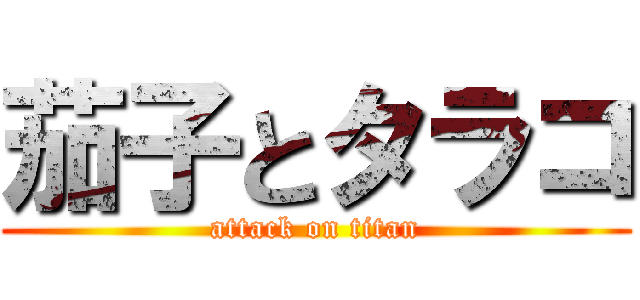 茄子とタラコ (attack on titan)