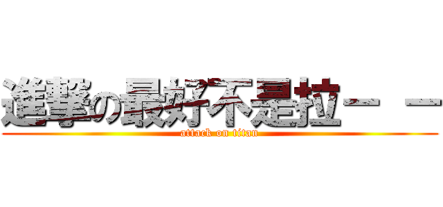進撃の最好不是拉－ － (attack on titan)
