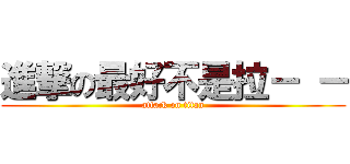 進撃の最好不是拉－ － (attack on titan)