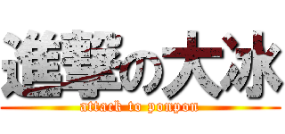 進撃の大冰 (attack to ponpon)