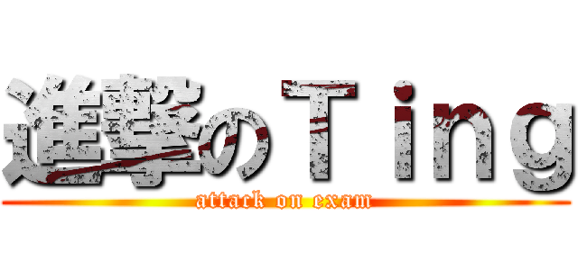 進撃のＴｉｎｇ (attack on exam)