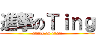 進撃のＴｉｎｇ (attack on exam)