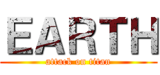 ＥＡＲＴＨ (attack on titan)
