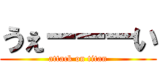 うぇーーーい (attack on titan)