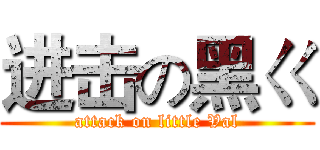 进击の黑ㄍ (attack on little Val)