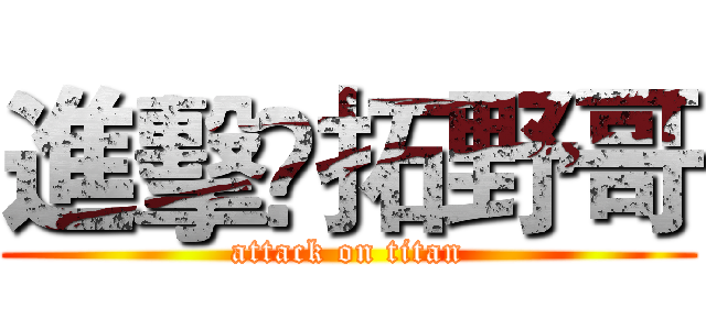 進擊乄拓野哥 (attack on titan)
