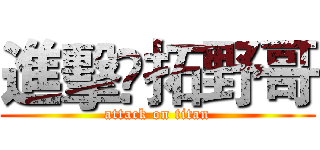 進擊乄拓野哥 (attack on titan)