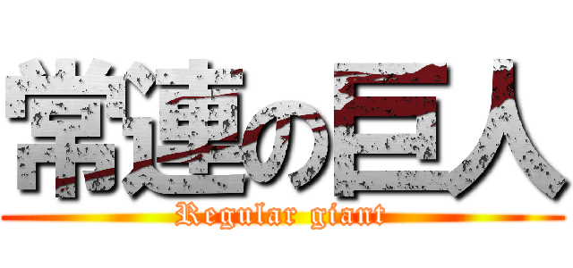 常連の巨人 (Regular giant)