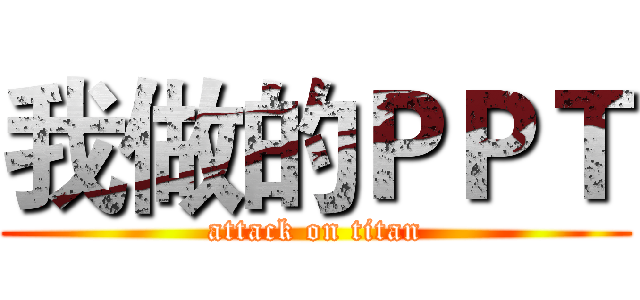 我做的ＰＰＴ (attack on titan)