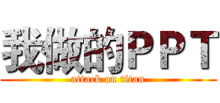 我做的ＰＰＴ (attack on titan)