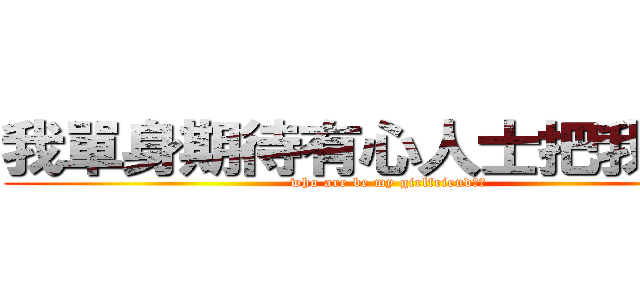 我單身期待有心人士把我領走 (who are be my girlfriend??)