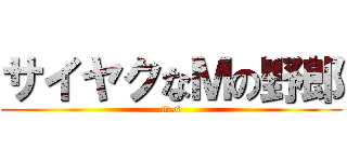 サイヤクなＭの野郎 (m.s)