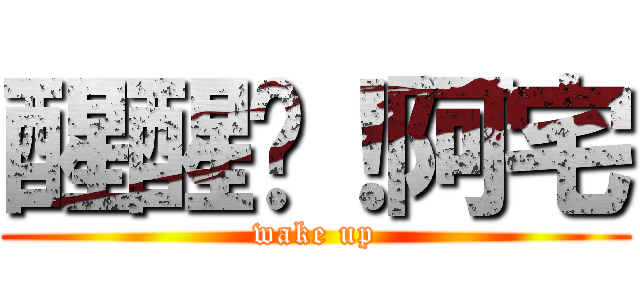 醒醒吧！阿宅 (wake up)