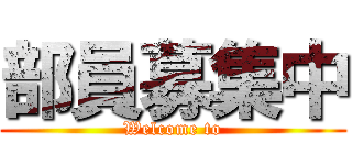 部員募集中 (Welcome to)