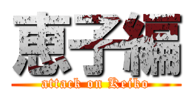 恵子編 (attack on Keiko)
