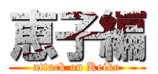 恵子編 (attack on Keiko)