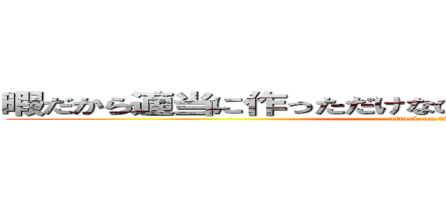 暇だから適当に作っただけなのに、履歴残るなんて・・・ (attack on titan)