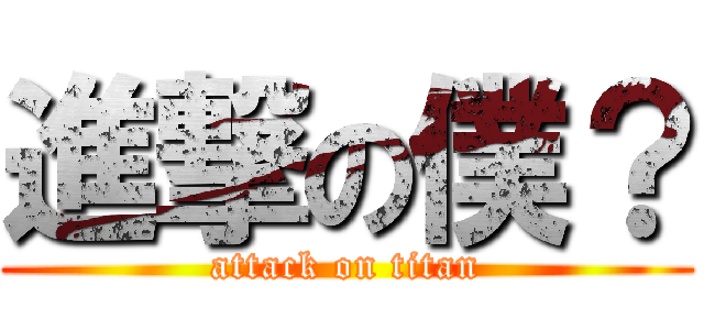 進撃の僕？ (attack on titan)