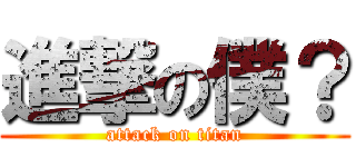 進撃の僕？ (attack on titan)