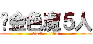 黃金色魔５人 (attack on titan)