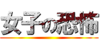女子の恐怖 ()