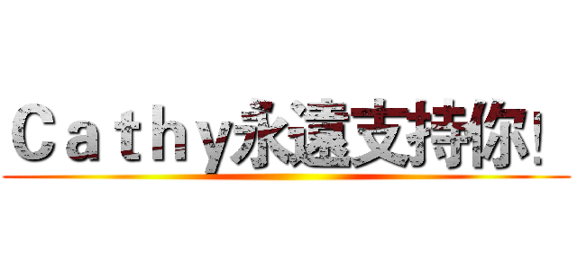 Ｃａｔｈｙ永遠支持你！ ()